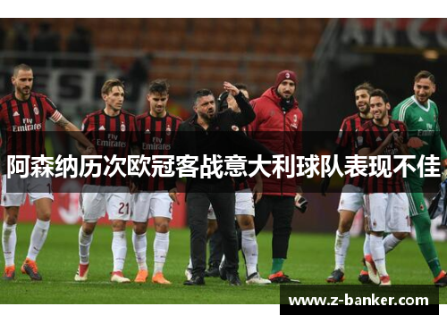 阿森纳历次欧冠客战意大利球队表现不佳