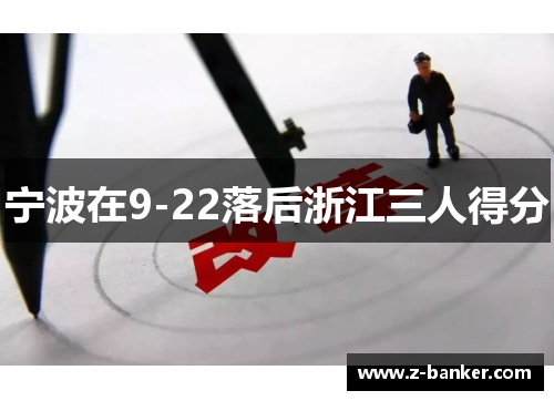 宁波在9-22落后浙江三人得分 宁波在9-22落后浙江三人得分