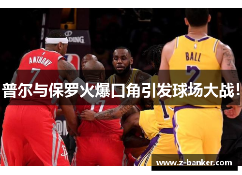 普尔与保罗火爆口角引发球场大战! 普尔与保罗火爆口角引发球场大战!